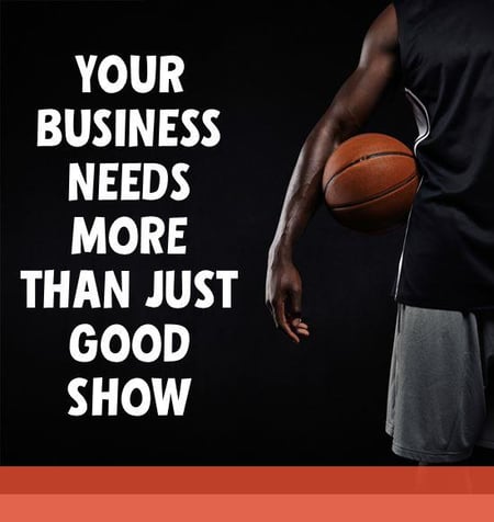 your_business_needs_more_than_just_good_show
